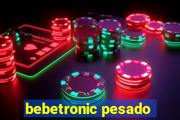 bebetronic pesado